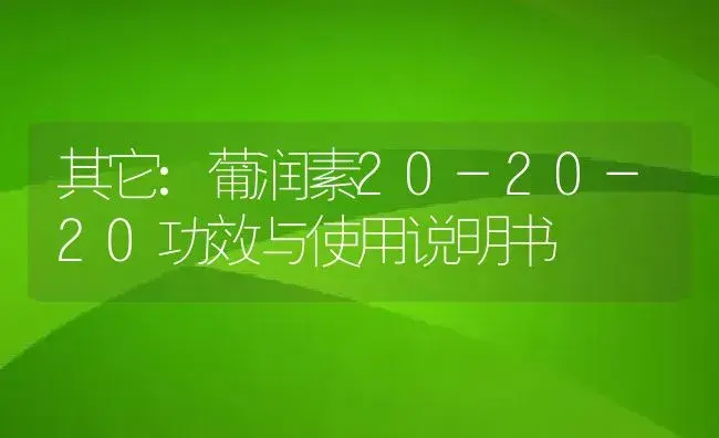 其它：葡润素20-20-20 | 适用防治对象及农作物使用方法说明书 | 植物资料