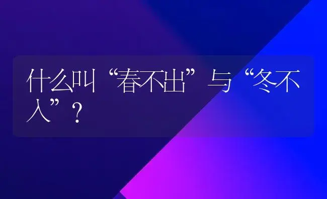 什么叫“春不出”与“冬不入”? | 植物科普