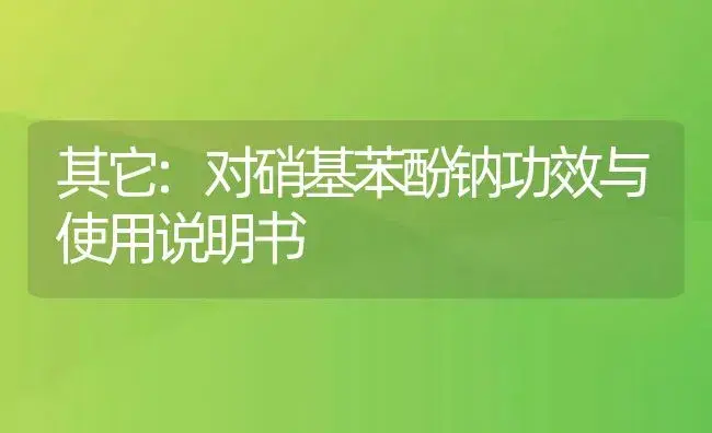 其它：对硝基苯酚钠 | 适用防治对象及农作物使用方法说明书 | 植物资料