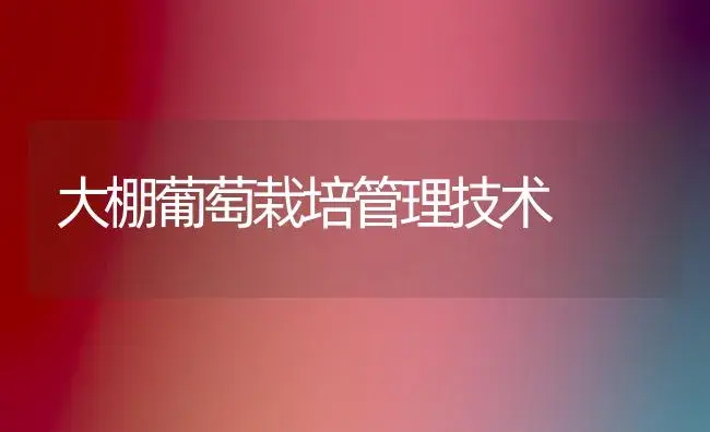 大棚葡萄栽培管理技术 | 植物科普