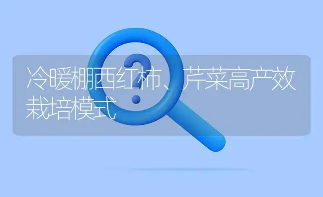 冷暖棚西红柿、芹菜高产效栽培模式 | 植物百科