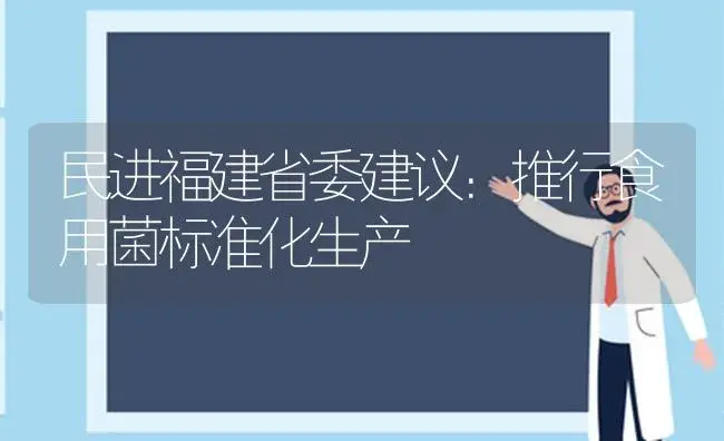 民进福建省委建议：推行食用菌标准化生产 | 植物科普