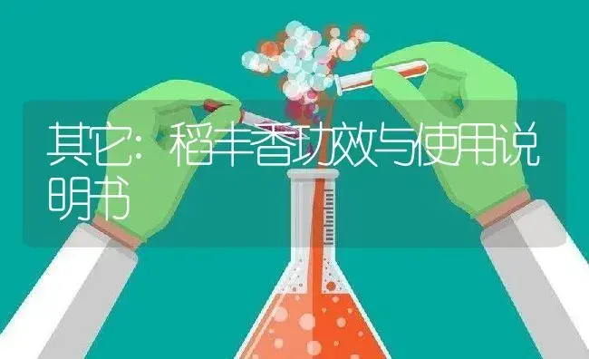 其它：稻丰香 | 适用防治对象及农作物使用方法说明书 | 植物资料