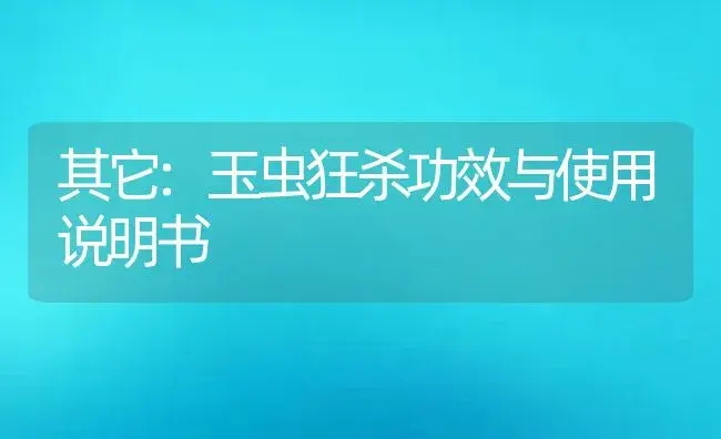 其它：玉虫狂杀 | 适用防治对象及农作物使用方法说明书 | 植物资料