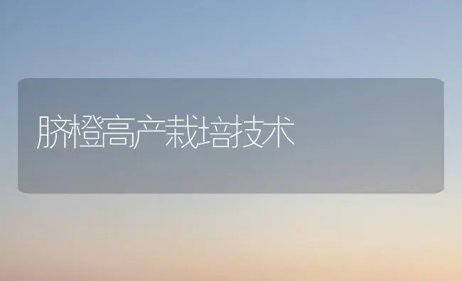 脐橙高产栽培技术 | 植物百科