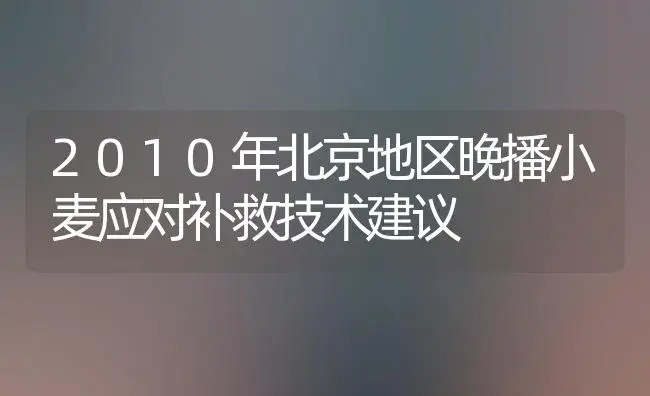 2010年北京地区晚播小麦应对补救技术建议 | 植物科普