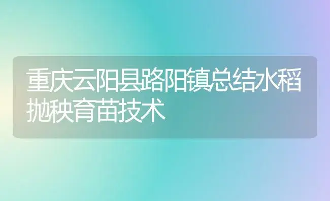 重庆云阳县路阳镇总结水稻抛秧育苗技术 | 植物科普