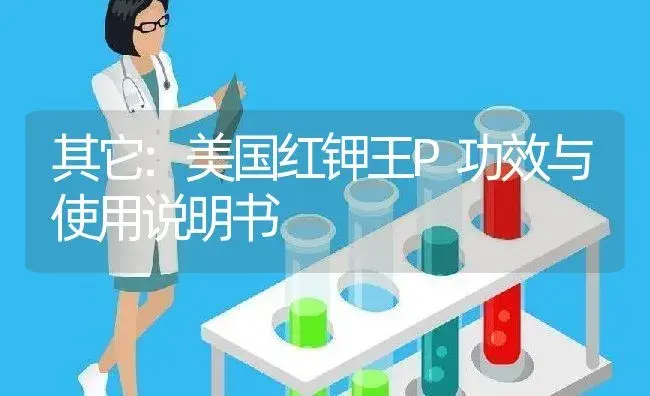 其它：美国红钾王P | 适用防治对象及农作物使用方法说明书 | 植物资料