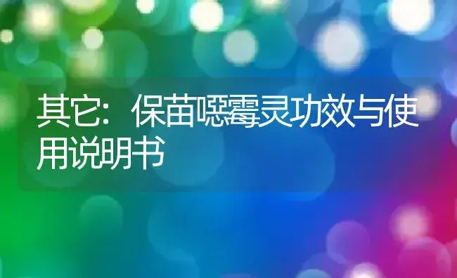 其它：保苗噁霉灵 | 适用防治对象及农作物使用方法说明书 | 植物资料