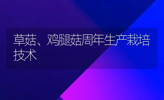 草菇、鸡腿菇周年生产栽培技术 | 植物科普