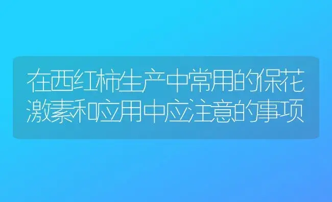 在西红柿生产中常用的保花激素和应用中应注意的事项 | 植物科普