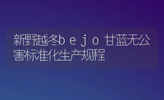 新野越冬bejo甘蓝无公害标准化生产规程 | 植物科普