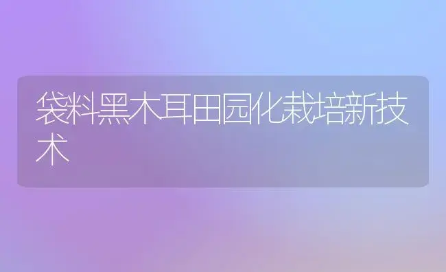 袋料黑木耳田园化栽培新技术 | 植物科普
