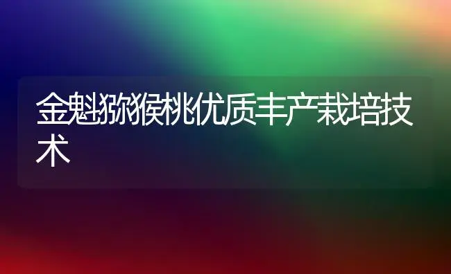 金魁猕猴桃优质丰产栽培技术 | 植物科普