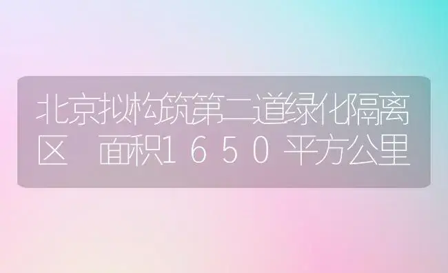 北京拟构筑第二道绿化隔离区 面积1650平方公里 | 植物科普