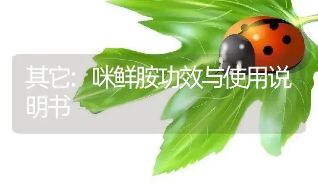 其它：咪鲜胺 | 适用防治对象及农作物使用方法说明书 | 植物资料