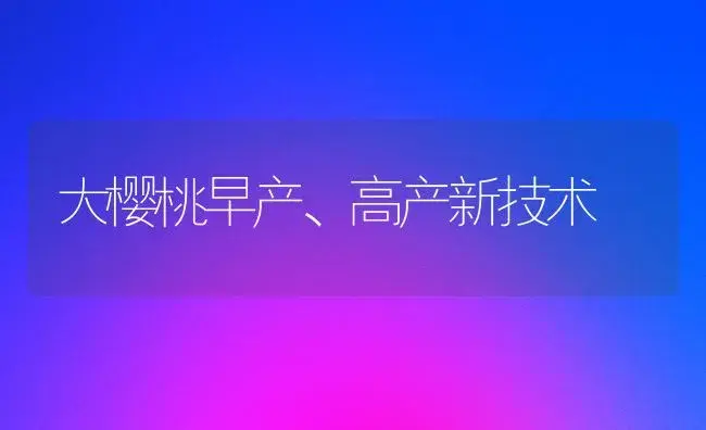 大樱桃早产、高产新技术 | 植物百科