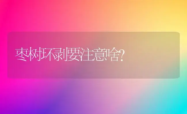 枣树环剥要注意啥？ | 植物知识