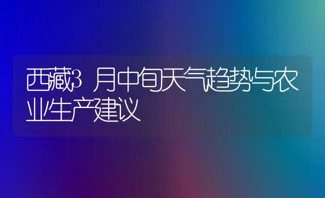 西藏3月中旬天气趋势与农业生产建议 | 植物科普