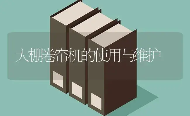 大棚卷帘机的使用与维护 | 植物科普