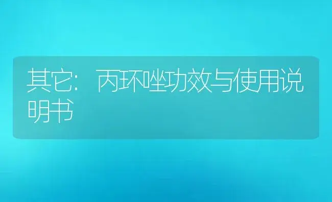 其它：丙环唑 | 适用防治对象及农作物使用方法说明书 | 植物资料