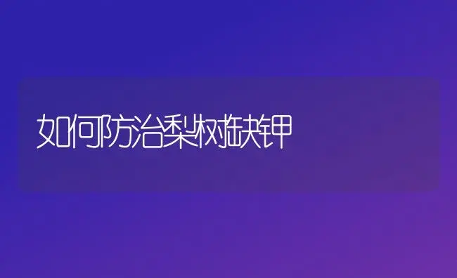 如何防治梨树缺钾 | 植物科普