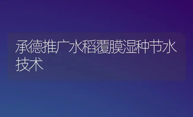 承德推广水稻覆膜湿种节水技术 | 植物科普