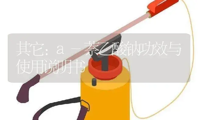 其它：a-萘乙酸钠 | 适用防治对象及农作物使用方法说明书 | 植物资料