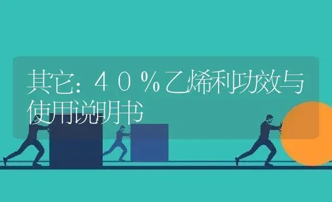 其它：40%乙烯利 | 适用防治对象及农作物使用方法说明书 | 植物资料