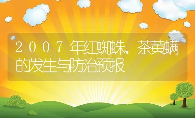 2007年红蜘蛛、茶黄螨的发生与防治预报 | 植物资料