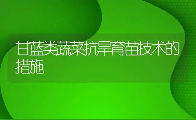 甘蓝类蔬菜抗旱育苗技术的措施 | 植物百科