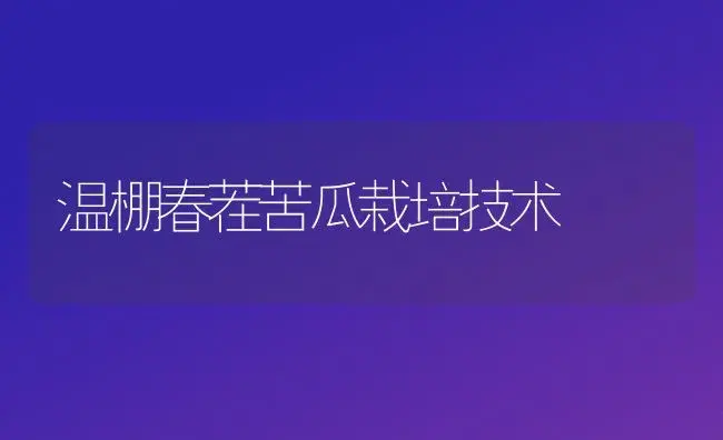 温棚春茬苦瓜栽培技术 | 植物百科