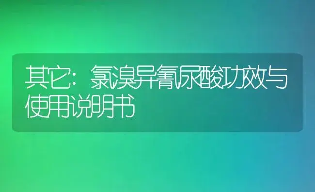 其它：氯溴异氰尿酸 | 适用防治对象及农作物使用方法说明书 | 植物资料