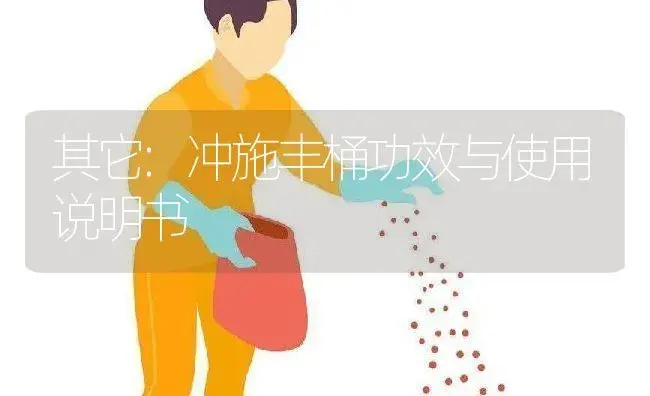 其它：冲施丰桶 | 适用防治对象及农作物使用方法说明书 | 植物资料