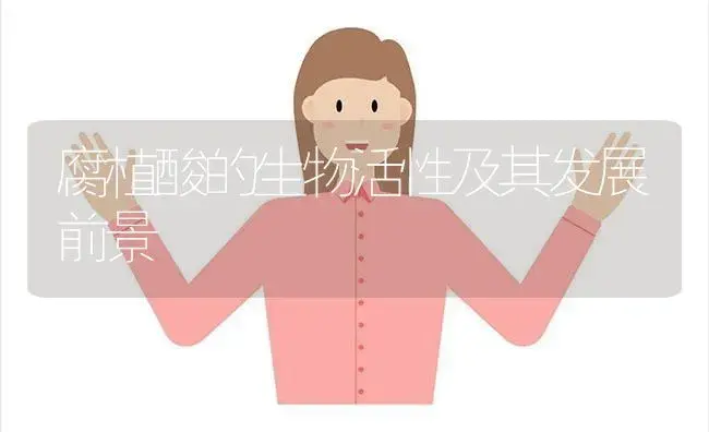 腐植酸的生物活性及其发展前景 | 植物科普