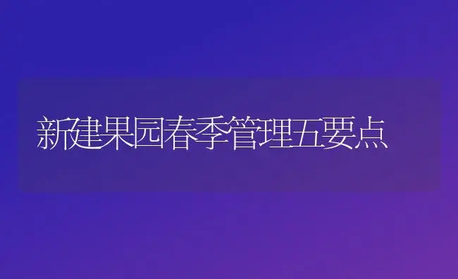 新建果园春季管理五要点 | 植物百科