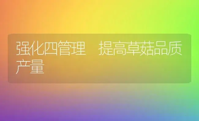 强化四管理 提高草菇品质产量 | 植物科普