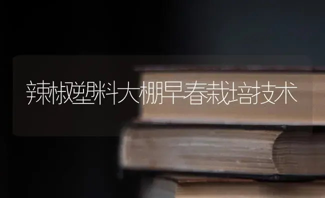 辣椒塑料大棚早春栽培技术 | 植物科普