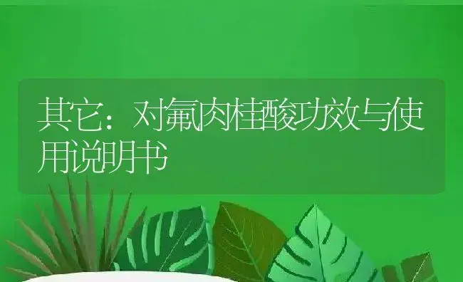 其它：对氟肉桂酸 | 适用防治对象及农作物使用方法说明书 | 植物资料