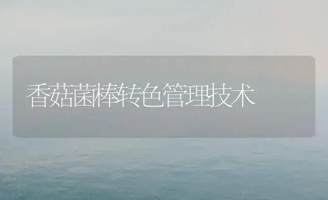 香菇菌棒转色管理技术 | 植物科普