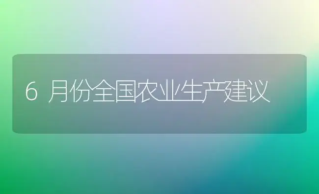 6月份全国农业生产建议 | 植物科普