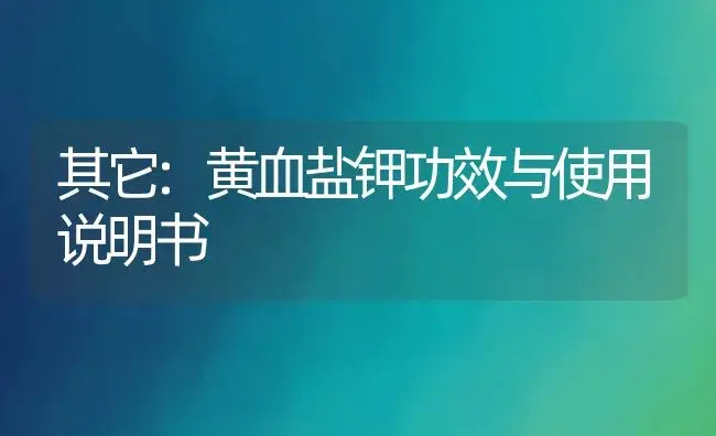 其它：黄血盐钾 | 适用防治对象及农作物使用方法说明书 | 植物资料