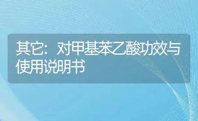 其它：对甲基苯乙酸 | 适用防治对象及农作物使用方法说明书 | 植物资料