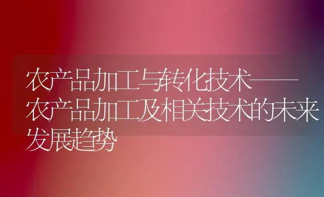 农产品加工与转化技术——农产品加工及相关技术的未来发展趋势 | 植物百科