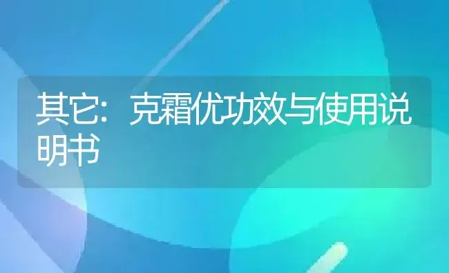 其它：克霜优 | 适用防治对象及农作物使用方法说明书 | 植物资料