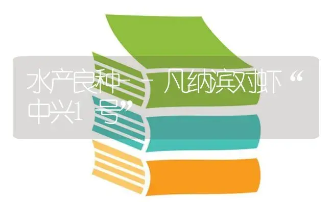 水产良种--凡纳滨对虾“中兴1号” | 植物科普