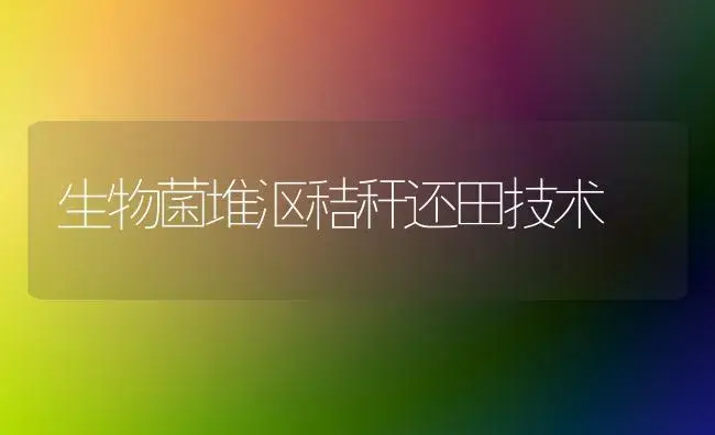 生物菌堆沤秸秆还田技术 | 植物科普