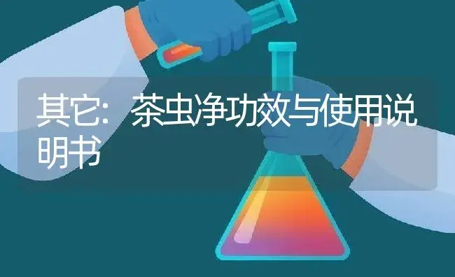 其它：茶虫净 | 适用防治对象及农作物使用方法说明书 | 植物资料