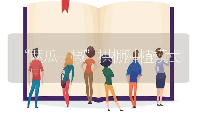 “两瓜一椒”拱棚种植模式 | 植物百科
