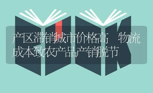 产区滞销城市价格高 物流成本致农产品产销脱节 | 植物科普